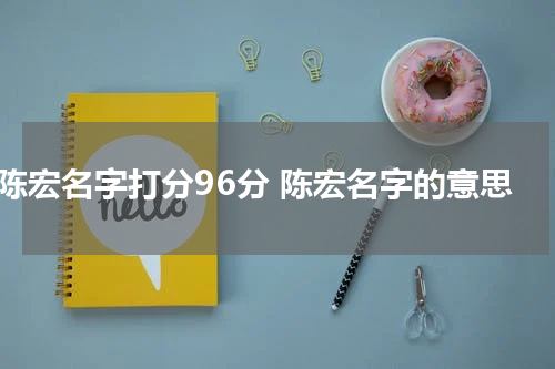 陈宏名字打分96分 陈宏名字的意思