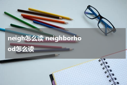 neigh怎么读 neighborhood怎么读