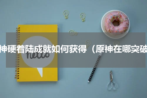 原神硬着陆成就如何获得（原神在哪突破）