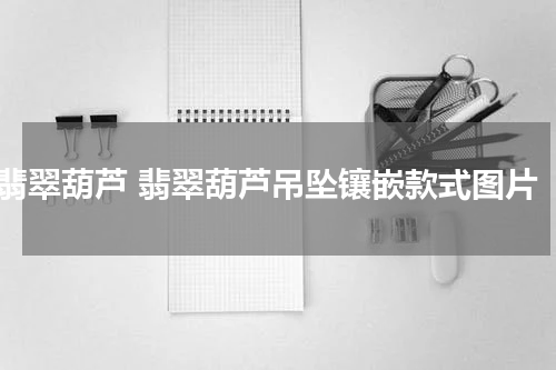 翡翠葫芦 翡翠葫芦吊坠镶嵌款式图片