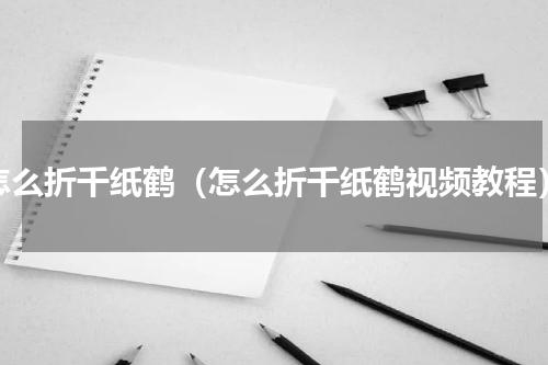 怎么折千纸鹤（怎么折千纸鹤视频教程）