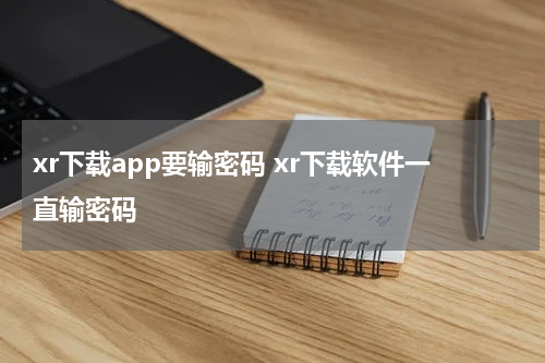 xr下载app要输密码 xr下载软件一直输密码