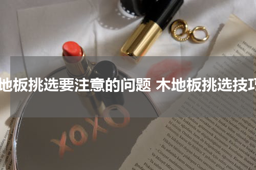 木地板挑选要注意的问题 木地板挑选技巧