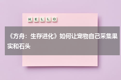 《方舟：生存进化》如何让宠物自己采集果实和石头