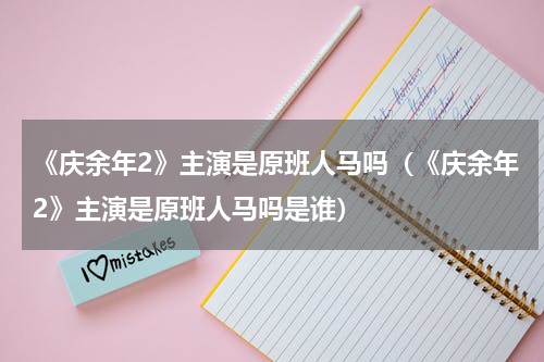 《庆余年2》主演是原班人马吗（《庆余年2》主演是原班人马吗是谁）