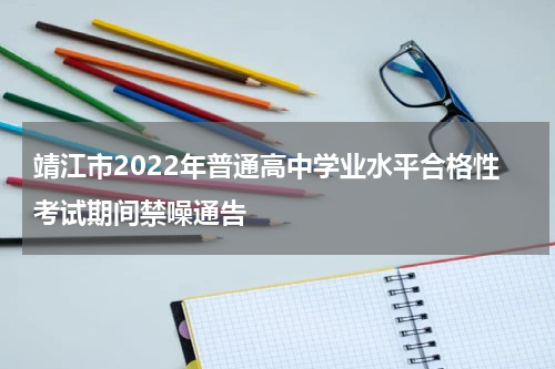 靖江市2022年普通高中学业水平合格性考试期间禁噪通告