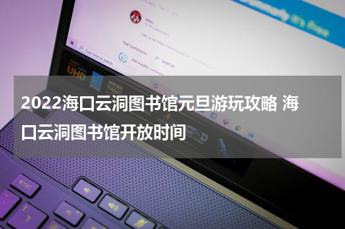 2022海口云洞图书馆元旦游玩攻略 海口云洞图书馆开放时间