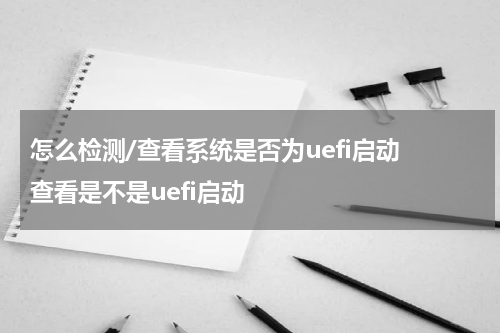 怎么检测/查看系统是否为uefi启动 查看是不是uefi启动