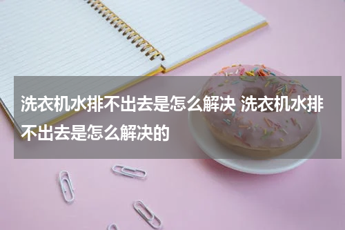 洗衣机水排不出去是怎么解决 洗衣机水排不出去是怎么解决的