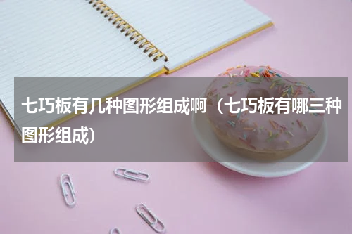七巧板有几种图形组成啊（七巧板有哪三种图形组成）