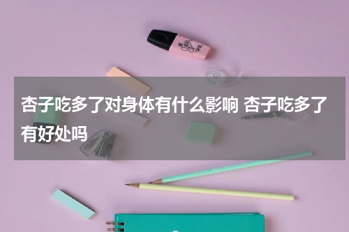 杏子吃多了对身体有什么影响 杏子吃多了有好处吗