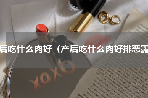 产后吃什么肉好（产后吃什么肉好排恶露）