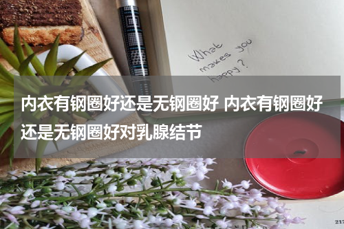 内衣有钢圈好还是无钢圈好 内衣有钢圈好还是无钢圈好对乳腺结节