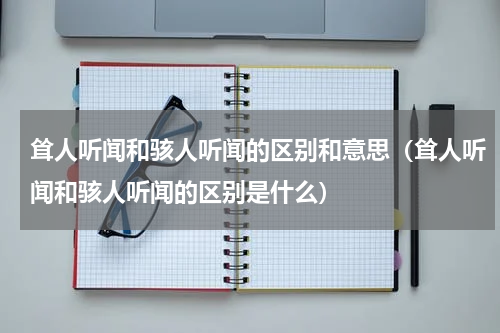 耸人听闻和骇人听闻的区别和意思（耸人听闻和骇人听闻的区别是什么）