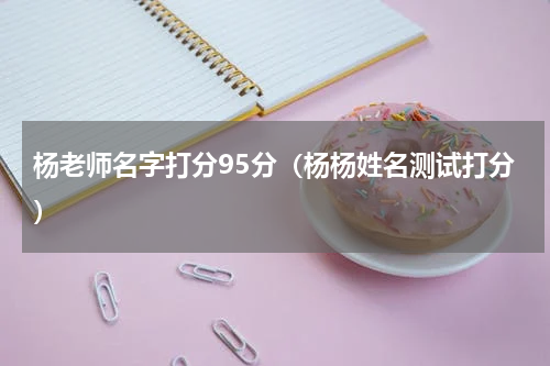 杨老师名字打分95分（杨杨姓名测试打分）