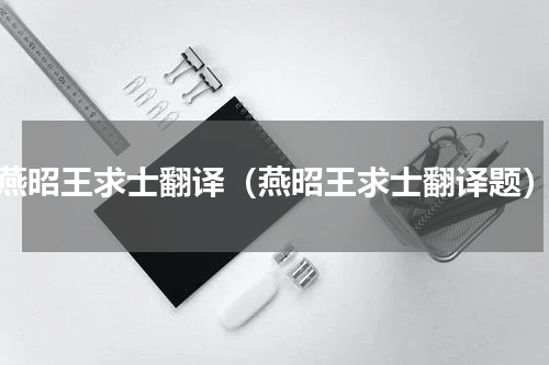 燕昭王求士翻译（燕昭王求士翻译题）