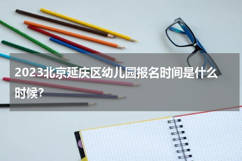 2023北京延庆区幼儿园报名时间是什么时候？
