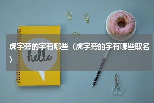 虎字旁的字有哪些（虎字旁的字有哪些取名）