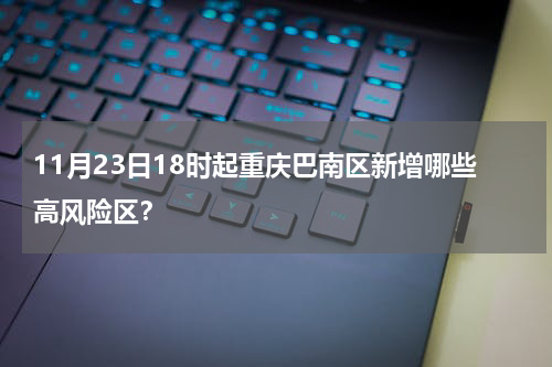 11月23日18时起重庆巴南区新增哪些高风险区？