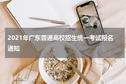 2021年广东普通高校招生统一考试报名通知