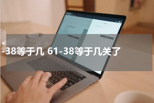 61-38等于几 61-38等于几关了