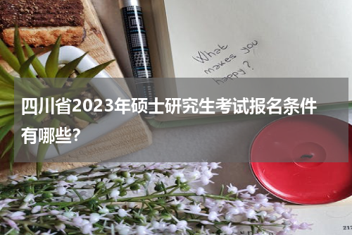 四川省2023年硕士研究生考试报名条件有哪些？