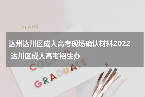 达州达川区成人高考现场确认材料2022 达川区成人高考招生办