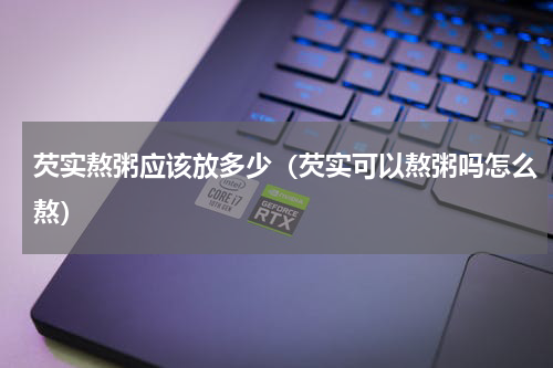 芡实熬粥应该放多少（芡实可以熬粥吗怎么熬）