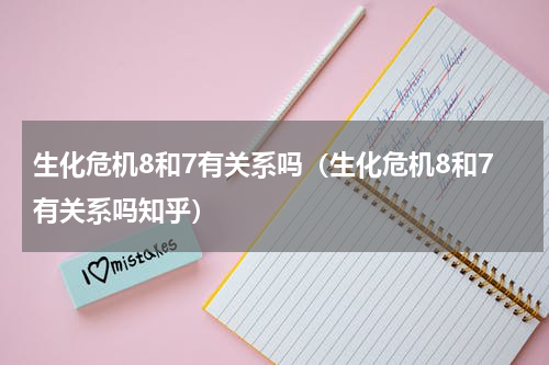生化危机8和7有关系吗（生化危机8和7有关系吗知乎）