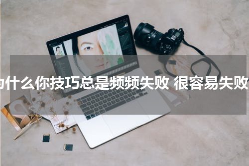 为什么你技巧总是频频失败 很容易失败