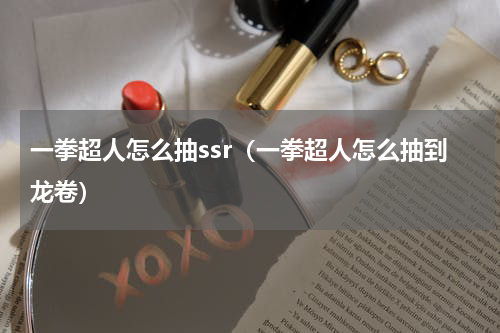 一拳超人怎么抽ssr（一拳超人怎么抽到龙卷）