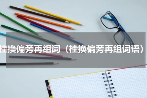 桂换偏旁再组词（桂换偏旁再组词语）