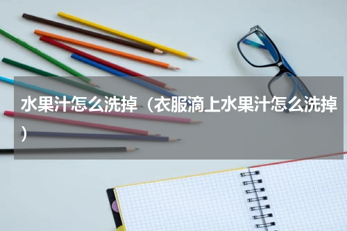 水果汁怎么洗掉（衣服滴上水果汁怎么洗掉）