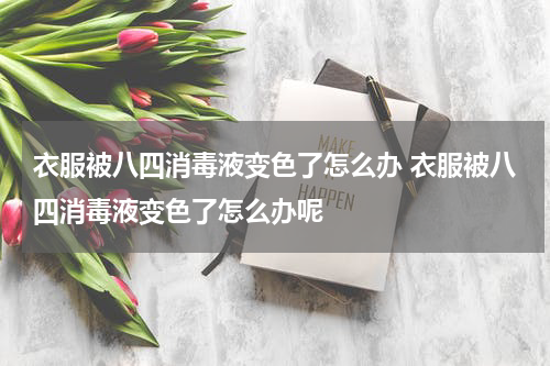 衣服被八四消毒液变色了怎么办 衣服被八四消毒液变色了怎么办呢
