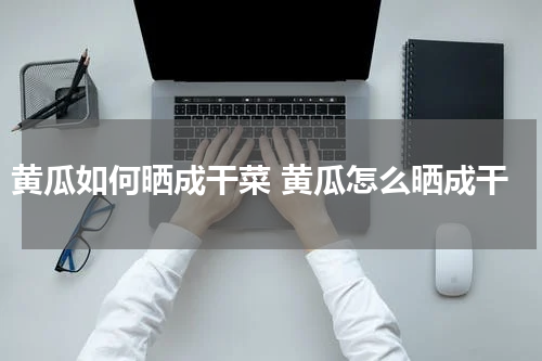 黄瓜如何晒成干菜 黄瓜怎么晒成干