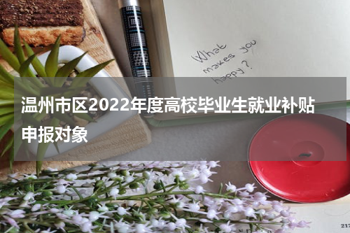 温州市区2022年度高校毕业生就业补贴申报对象