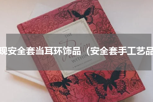 惊现安全套当耳环饰品（安全套手工艺品）