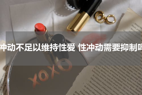 性冲动不足以维持性爱 性冲动需要抑制吗
