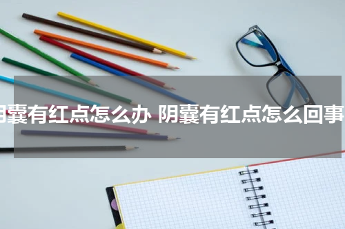 阴囊有红点怎么办 阴囊有红点怎么回事
