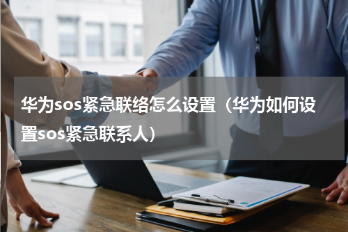 华为sos紧急联络怎么设置（华为如何设置sos紧急联系人）