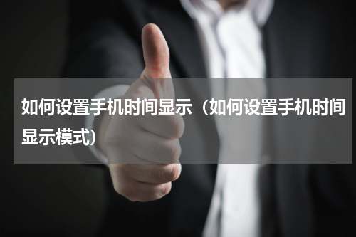 如何设置手机时间显示（如何设置手机时间显示模式）