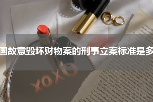 我国故意毁坏财物案的刑事立案标准是多少