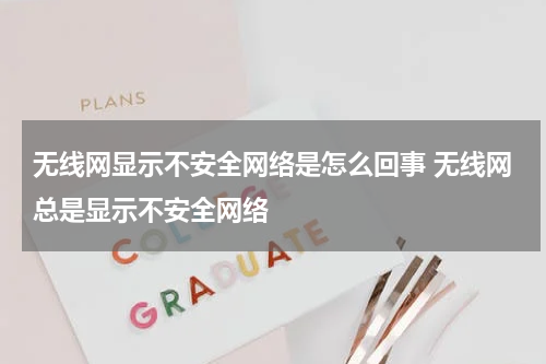 无线网显示不安全网络是怎么回事 无线网总是显示不安全网络