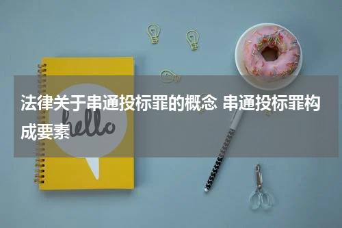 法律关于串通投标罪的概念 串通投标罪构成要素