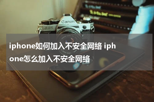 iphone如何加入不安全网络 iphone怎么加入不安全网络