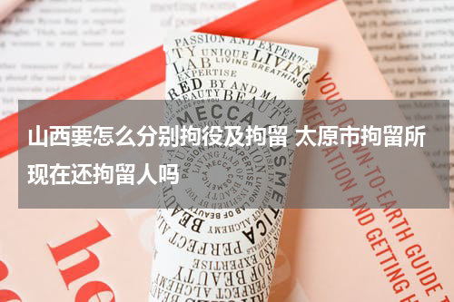 山西要怎么分别拘役及拘留 太原市拘留所现在还拘留人吗