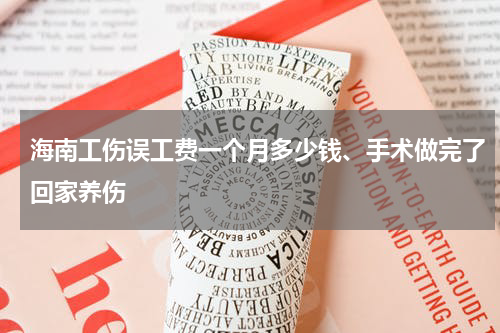 海南工伤误工费一个月多少钱、手术做完了回家养伤