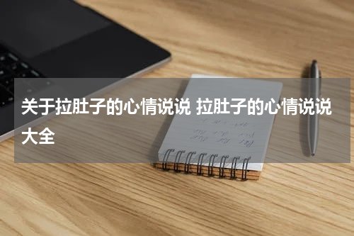 关于拉肚子的心情说说 拉肚子的心情说说大全