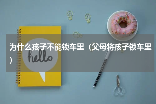 为什么孩子不能锁车里（父母将孩子锁车里）