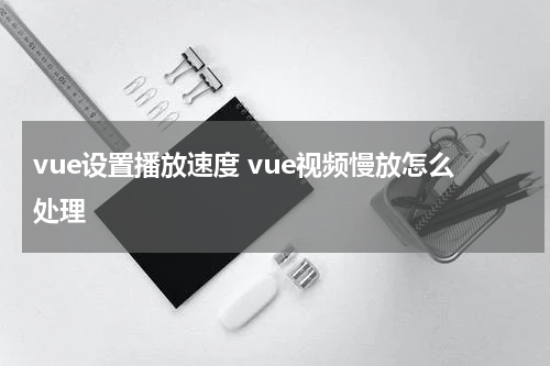 vue设置播放速度 vue视频慢放怎么处理